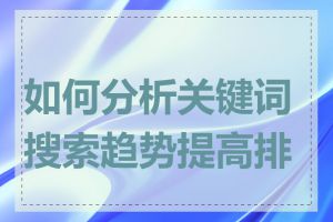 如何分析关键词搜索趋势提高排名