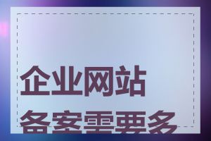 企业网站备案需要多久