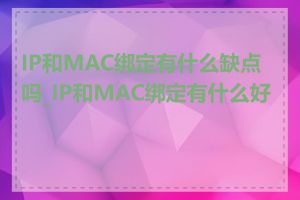 IP和MAC绑定有什么缺点吗_IP和MAC绑定有什么好处