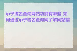 ip子域名查询网站功能有哪些_如何通过ip子域名查询网了解网站信息