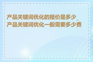 产品关键词优化的报价是多少_产品关键词优化一般需要多少费用