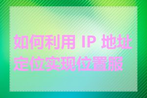 如何利用 IP 地址定位实现位置服务