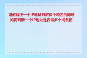 如何解决一个IP地址对应多个域名的问题_如何判断一个IP地址是否被多个域名使用