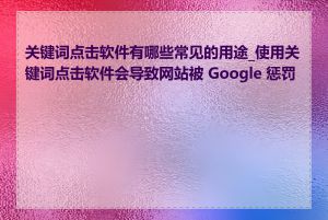 关键词点击软件有哪些常见的用途_使用关键词点击软件会导致网站被 Google 惩罚吗