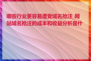 哪些行业更容易遭受域名抢注_网站域名抢注的成本和收益分析是什么