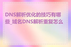 DNS解析优化的技巧有哪些_域名DNS解析重复怎么办