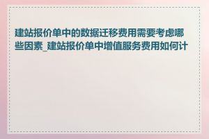 建站报价单中的数据迁移费用需要考虑哪些因素_建站报价单中增值服务费用如何计算