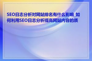 SEO日志分析对网站排名有什么影响_如何利用SEO日志分析提高网站内容的质量