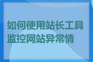 如何使用站长工具监控网站异常情况