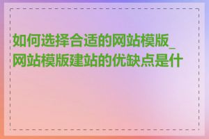 如何选择合适的网站模版_网站模版建站的优缺点是什么