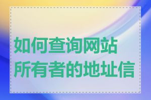 如何查询网站所有者的地址信息