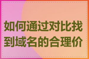 如何通过对比找到域名的合理价格