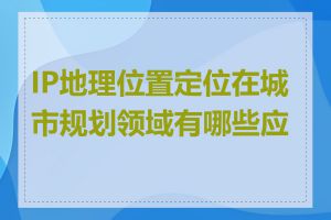 IP地理位置定位在城市规划领域有哪些应用