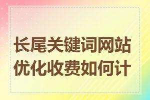 长尾关键词网站优化收费如何计算