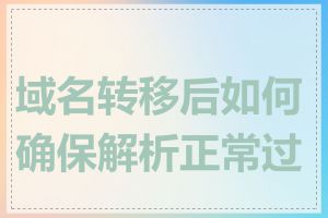 域名转移后如何确保解析正常过渡