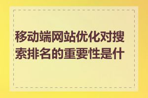 移动端网站优化对搜索排名的重要性是什么