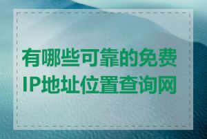 有哪些可靠的免费IP地址位置查询网站