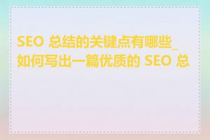 SEO 总结的关键点有哪些_如何写出一篇优质的 SEO 总结