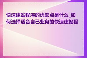 快速建站程序的优缺点是什么_如何选择适合自己业务的快速建站程序