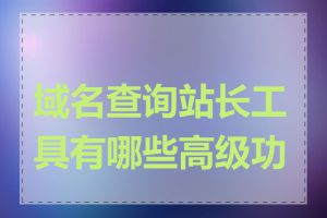 域名查询站长工具有哪些高级功能