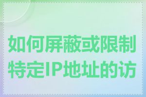 如何屏蔽或限制特定IP地址的访问