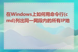 在Windows上如何用命令行(cmd)列出同一网段内的所有IP地址