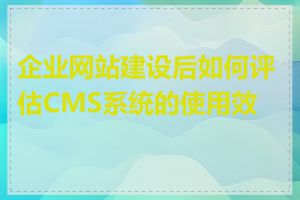 企业网站建设后如何评估CMS系统的使用效果