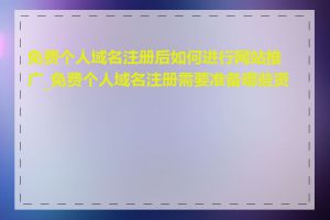 免费个人域名注册后如何进行网站推广_免费个人域名注册需要准备哪些资料