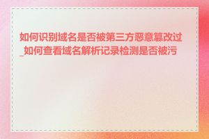 如何识别域名是否被第三方恶意篡改过_如何查看域名解析记录检测是否被污染