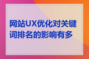 网站UX优化对关键词排名的影响有多大