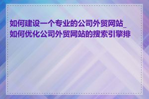 如何建设一个专业的公司外贸网站_如何优化公司外贸网站的搜索引擎排名