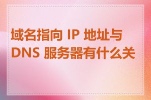 域名指向 IP 地址与 DNS 服务器有什么关系