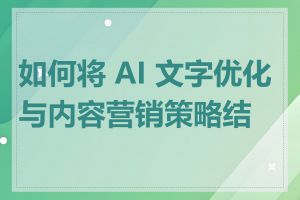 如何将 AI 文字优化与内容营销策略结合