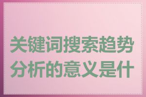 关键词搜索趋势分析的意义是什么