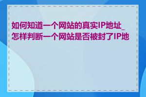 如何知道一个网站的真实IP地址_怎样判断一个网站是否被封了IP地址