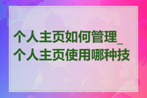 个人主页如何管理_个人主页使用哪种技术