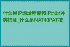 什么是IP地址租期和IP地址冲突检测_什么是NAT和PAT技术