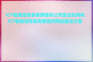 ICP备案信息表需要提供公司营业执照吗_ICP备案信息表需要提供网站建设方案吗