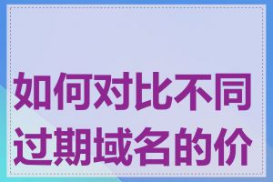 如何对比不同过期域名的价值