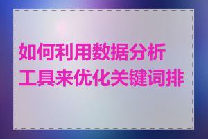 如何利用数据分析工具来优化关键词排名