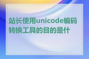 站长使用unicode编码转换工具的目的是什么