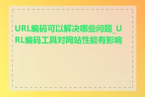 URL编码可以解决哪些问题_URL编码工具对网站性能有影响吗