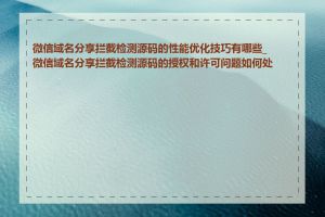 微信域名分享拦截检测源码的性能优化技巧有哪些_微信域名分享拦截检测源码的授权和许可问题如何处理