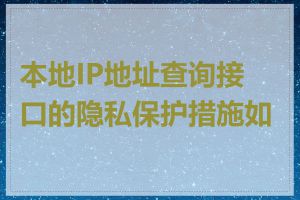 本地IP地址查询接口的隐私保护措施如何