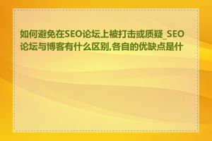 如何避免在SEO论坛上被打击或质疑_SEO论坛与博客有什么区别,各自的优缺点是什么