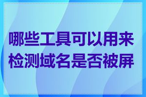 哪些工具可以用来检测域名是否被屏蔽