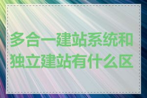 多合一建站系统和独立建站有什么区别