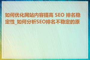 如何优化网站内容提高 SEO 排名稳定性_如何分析SEO排名不稳定的原因