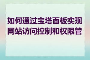 如何通过宝塔面板实现网站访问控制和权限管理