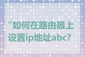 "如何在路由器上设置ip地址abc?"